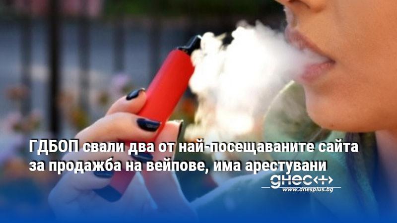 ГДБОП свали два от най-посещаваните сайта за продажба на вейпове, има арестувани