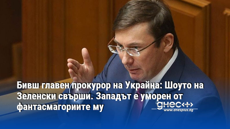 Бивш главен прокурор на Украйна: Шоуто на Зеленски свърши. Западът е уморен от фантасмагориите му