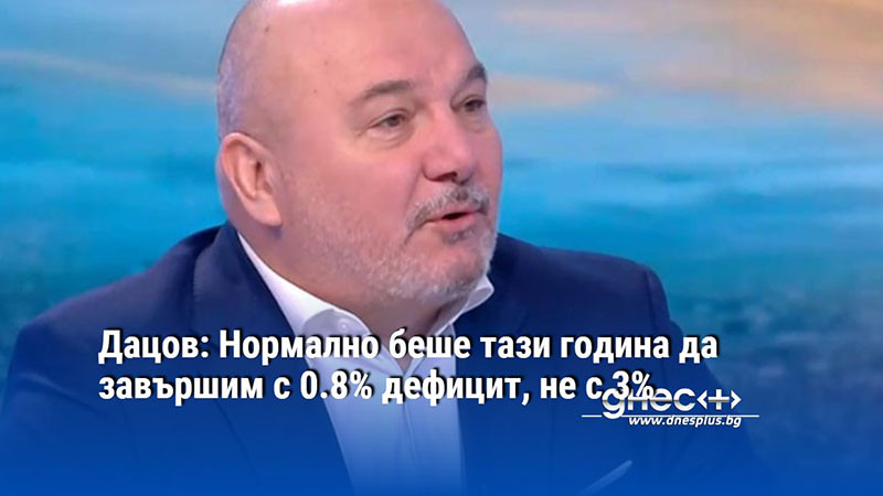 Дацов: Нормално беше тази година да завършим с 0.8% дефицит, не с 3%