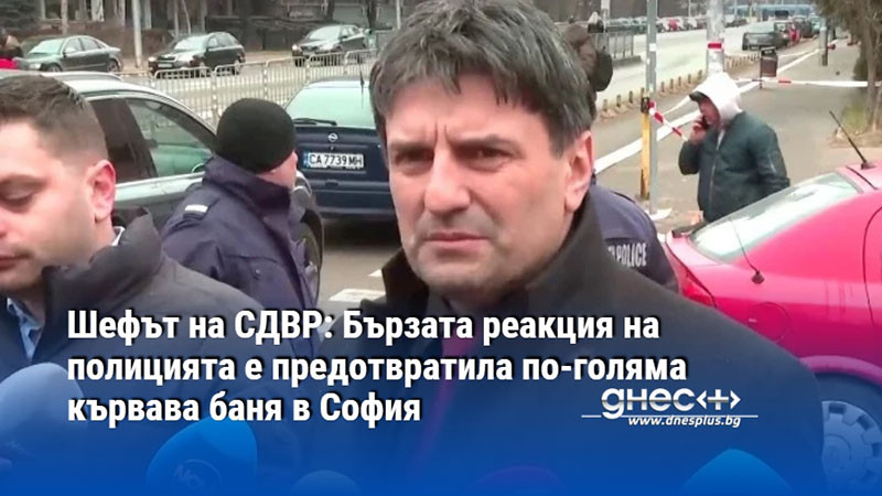 Шефът на СДВР: Бързата реакция на полицията е предотвратила по-голяма кървава баня в София