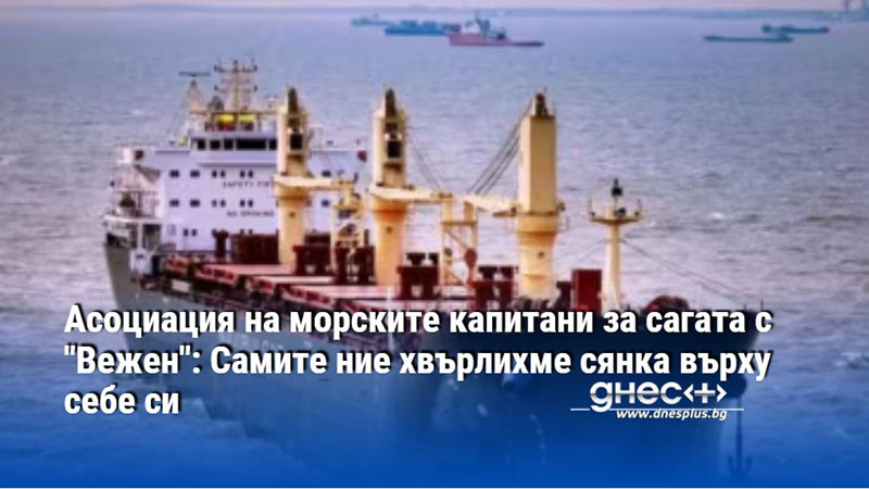 Асоциация на морските капитани за сагата с "Вежен": Самите ние хвърлихме сянка върху себе си