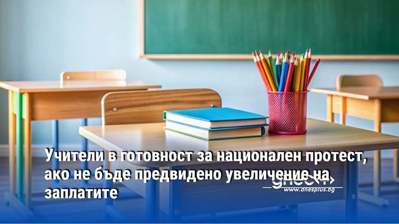 Учители в готовност за национален протест, ако не бъде предвидено увеличение на заплатите