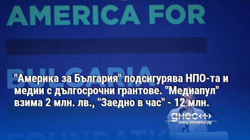 "Америка за България" храни медии с огромни грантове."Медиапул"-2 млн. лв., "Заедно в час" - 12 млн.