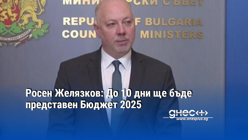 Росен Желязков: До 10 дни ще бъдe представен Бюджет 2025