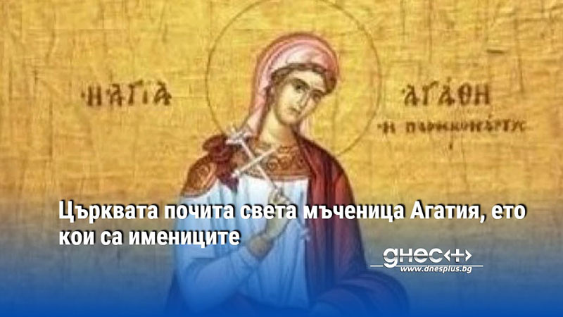 Църквата почита света мъченица Агатия, ето кои са имениците