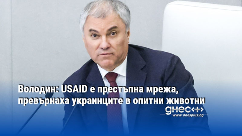 Володин: USAID е престъпна мрежа, превърнаха украинците в опитни животни