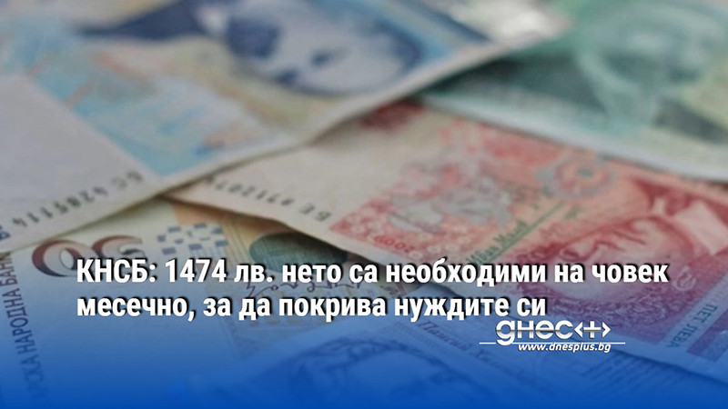 КНСБ: 1474 лв. нето са необходими на човек месечно, за да покрива нуждите си