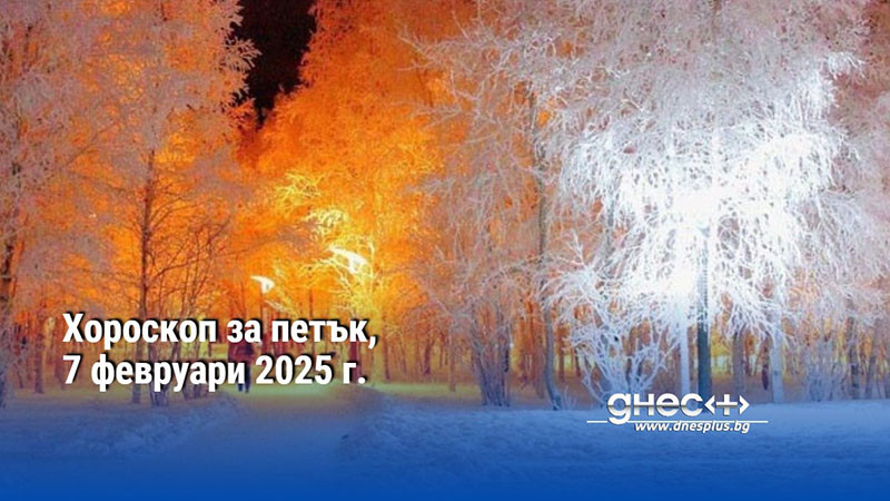 Хороскоп за петък, 7 февруари 2025 г.