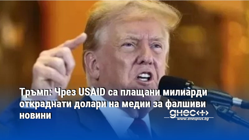 Тръмп: Чрез USAID са плащани милиарди откраднати долари на медии за фалшиви новини