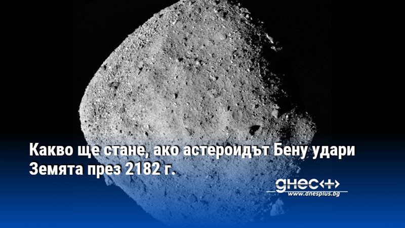 Какво ще стане, ако астероидът Бену удари Земята през 2182 г.