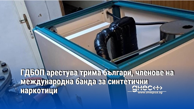 ГДБОП арестува трима българи, членове на международна банда за синтетични наркотици