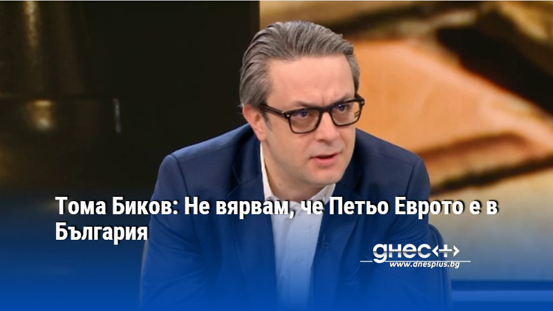 Тома Биков: Не вярвам, че Петьо Еврото е в България