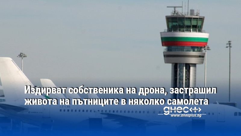 Издирват собственика на дрона, застрашил живота на пътниците в няколко самолета