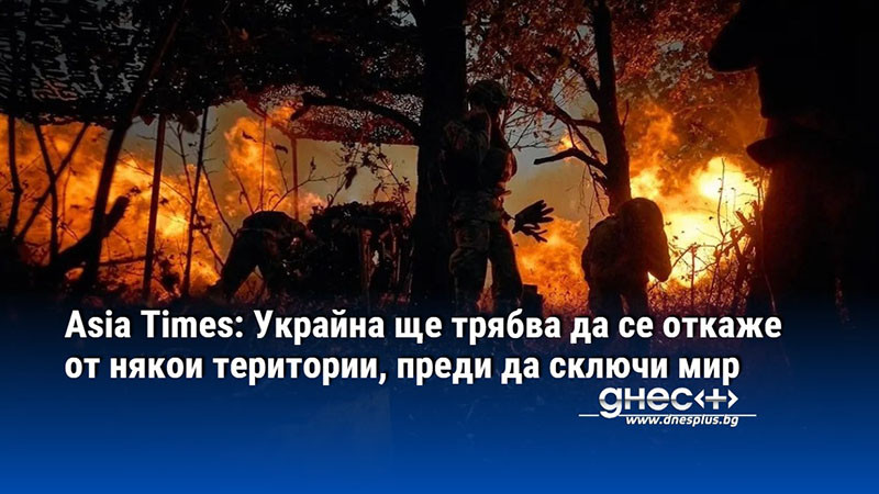 Asia Times: Украйна ще трябва да се откаже от някои територии, преди да сключи мир