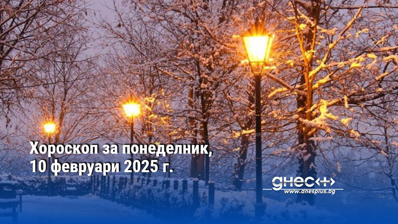 Хороскоп за понеделник, 10 февруари 2025 г.