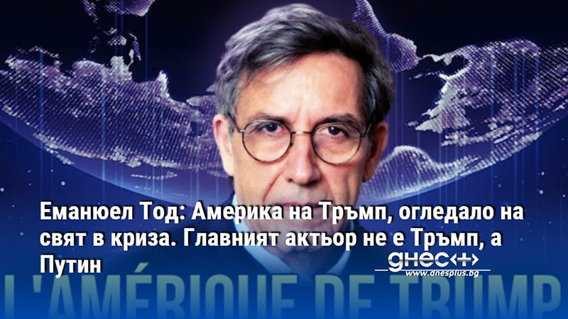 Eманюел Тод: Америка на Тръмп, огледало на свят в криза. Главният актьор не е Тръмп, а Путин