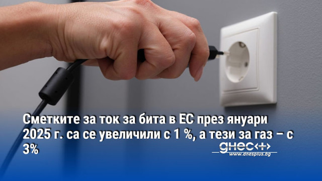 Сметките за ток за бита в ЕС през януари 2025 г. са се увеличили с 1 %, а тези за газ – с 3%