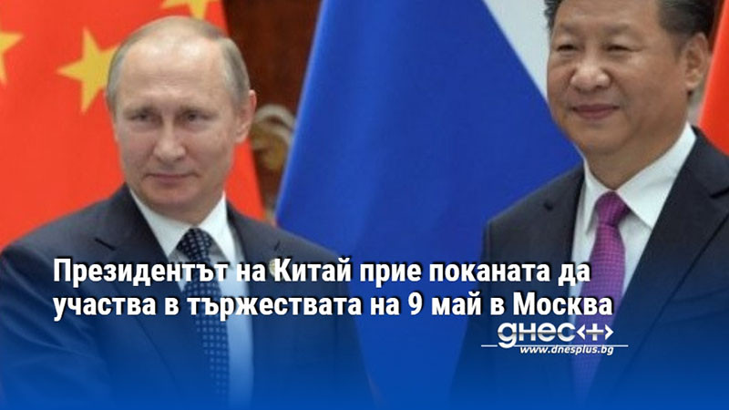 Президентът на Китай прие поканата да участва в тържествата на 9 май в Москва