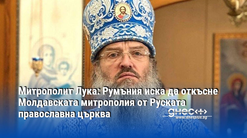 Митрополит Лука: Румъния иска да откъсне Молдавската митрополия от Руската православна църква
