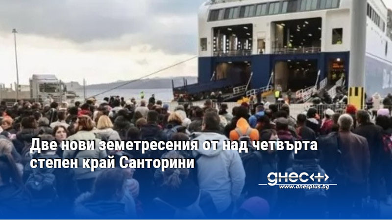 Две нови земетресения от над четвърта степен край Санторини