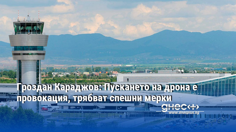 Гроздан Караджов: Пускането на дрона е провокация, трябват спешни мерки