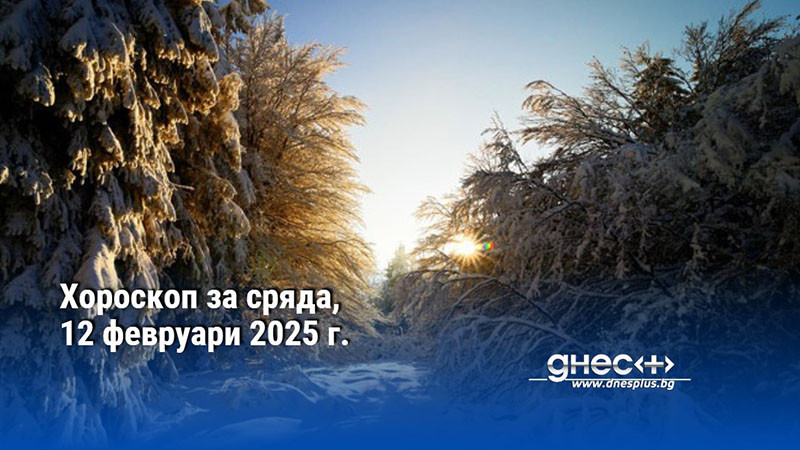 Хороскоп за сряда, 12 февруари 2025 г.