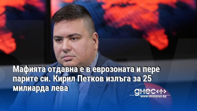 Мафията отдавна е в еврозоната и пере парите си. Кирил Петков излъга за 25 милиарда лева