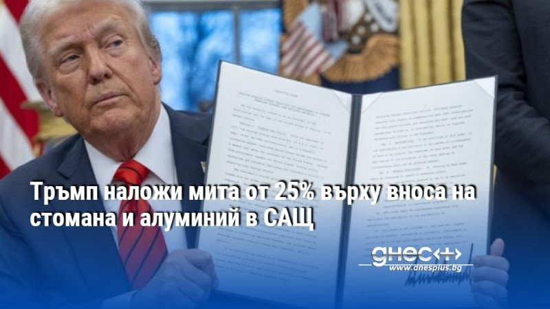 Тръмп наложи мита от 25% върху вноса на стомана и алуминий в САЩ