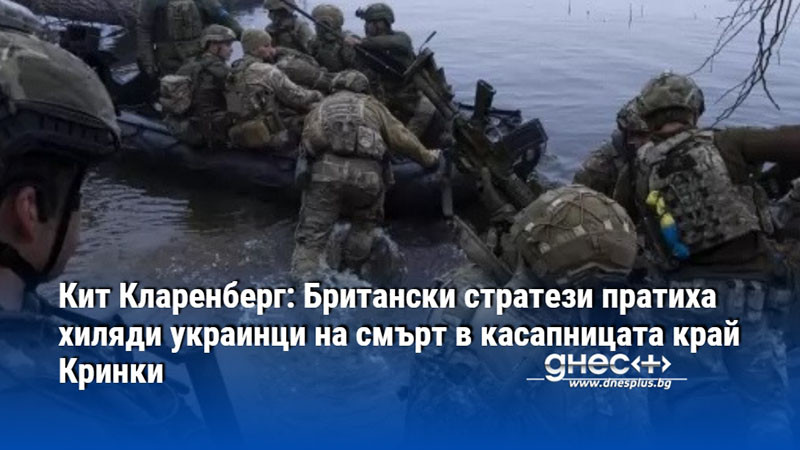 Кит Кларенберг: Британски стратези пратиха хиляди украинци на смърт в касапницата край Кринки