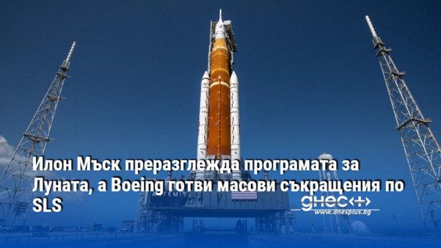 Илон Мъск преразглежда програмата за Луната, а Boeing готви масови съкращения по SLS