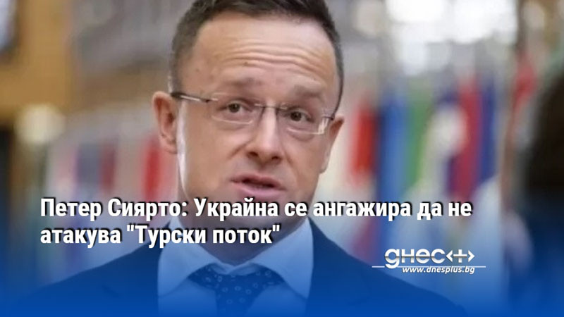 Петер Сиярто: Украйна се ангажира да не атакува "Турски поток"