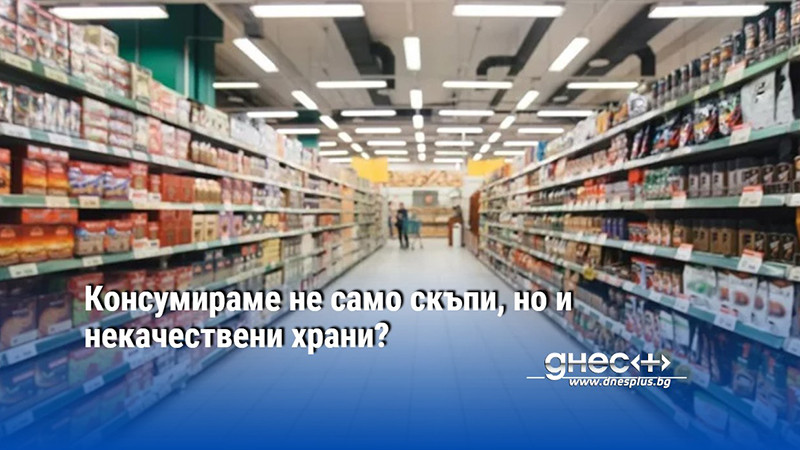 Консумираме не само скъпи, но и некачествени храни?