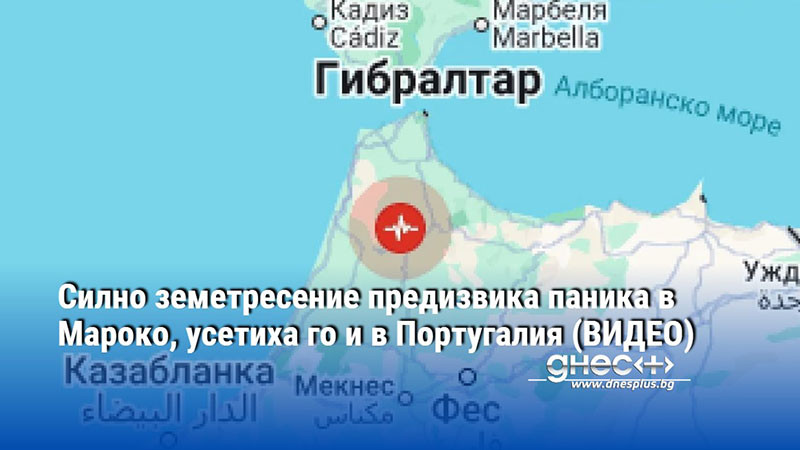 Силно земетресение предизвика паника в Мароко, усетиха го и в Португалия (ВИДЕО)