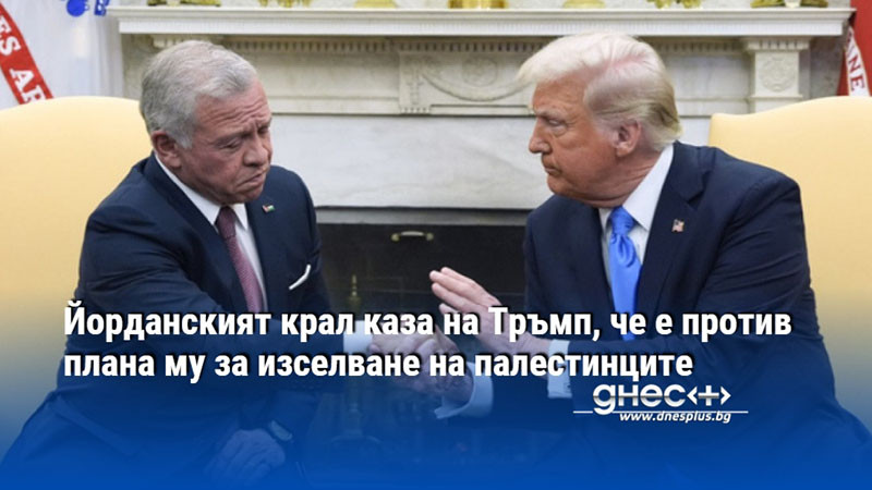 Йорданският крал каза на Тръмп, че е против плана му за изселване на палестинците