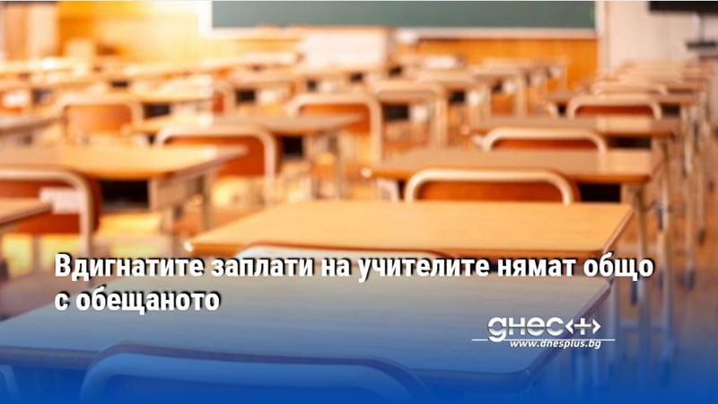 Вдигнатите заплати на учителите нямат общо с обещаното