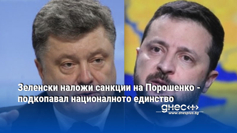 Зеленски наложи санкции на Порошенко - подкопавал националното единство