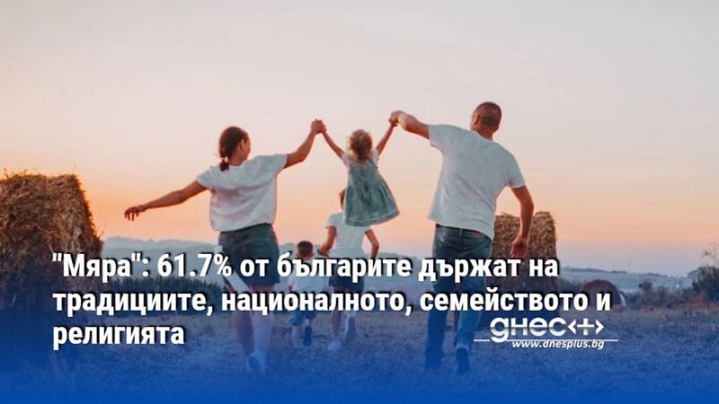 "Мяра": 61.7% от българите държат на традициите, националното, семейството и религията