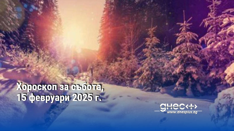 Хороскоп за събота, 15 февруари 2025 г.