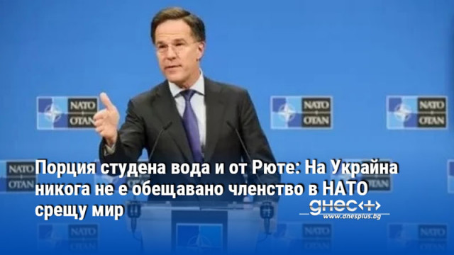 Порция студена вода и от Рюте: На Украйна никога не е обещавано членство в НАТО срещу мир