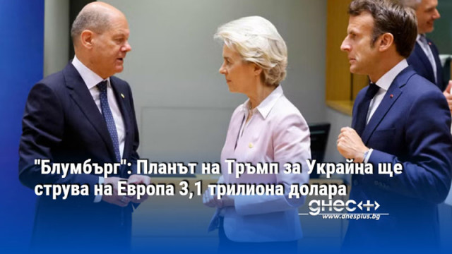 "Блумбърг": Планът на Тръмп за Украйна ще струва на Европа 3,1 трилиона долара