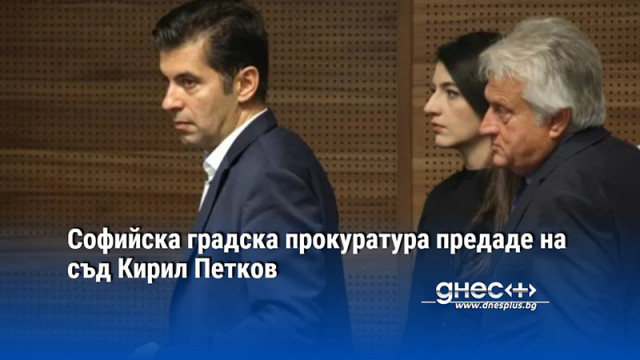Софийска градска прокуратура предаде на съд Кирил Петков