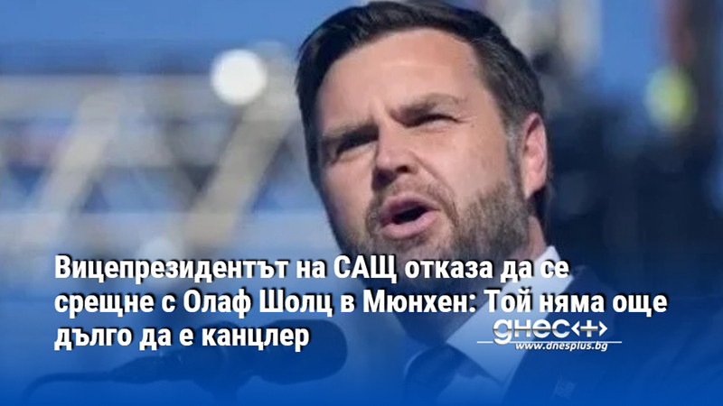 Вицепрезидентът на САЩ отказа да се срещне с Олаф Шолц в Мюнхен: Той няма още дълго да е канцлер