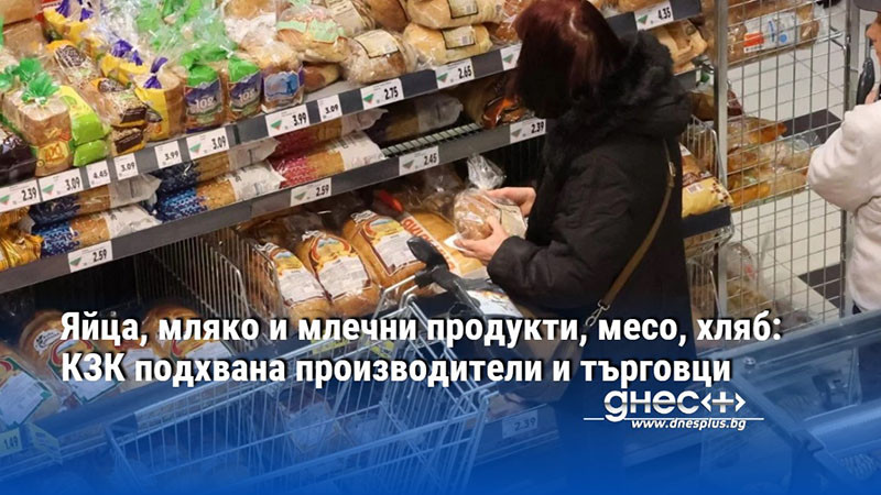 Яйца, мляко и млечни продукти, месо, хляб: КЗК подхвана производители и търговци