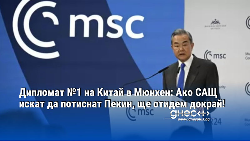 Дипломат №1 на Китай в Мюнхен: Ако САЩ искат да потиснат Пекин, ще отидем докрай!