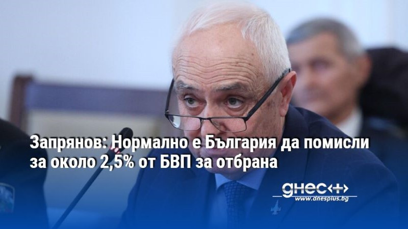 Запрянов: Нормално е България да помисли за около 2,5% от БВП за отбрана