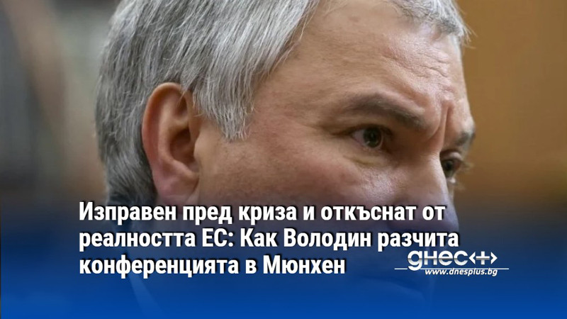 Изправен пред криза и откъснат от реалността ЕС: Как Володин разчита конференцията в Мюнхен