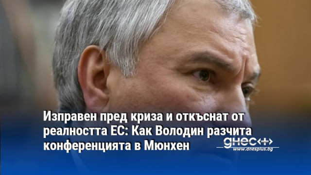Изправен пред криза и откъснат от реалността ЕС: Как Володин разчита конференцията в Мюнхен