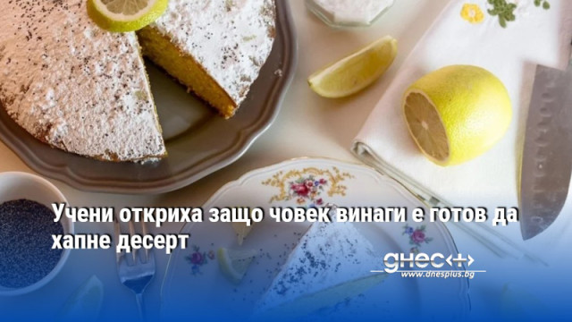 Учени откриха защо човек винаги е готов да хапне десерт