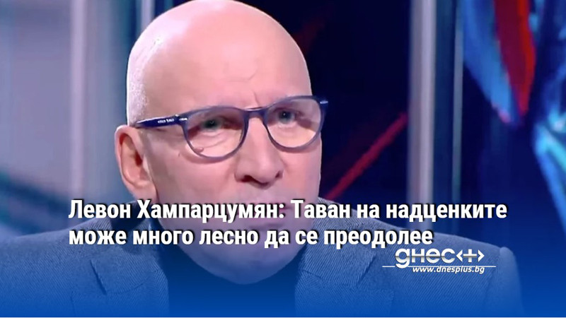 Левон Хампарцумян: Таван на надценките може много лесно да се преодолее