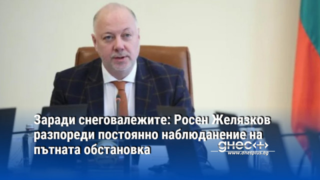 Заради снеговалежите: Росен Желязков разпореди постоянно наблюданение на пътната обстановка